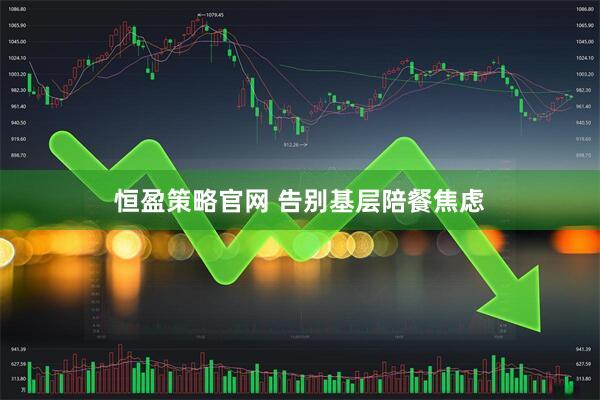 恒盈策略官网 告别基层陪餐焦虑