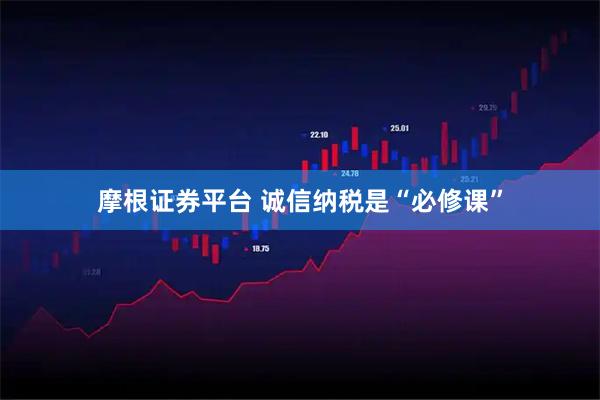 摩根证券平台 诚信纳税是“必修课”