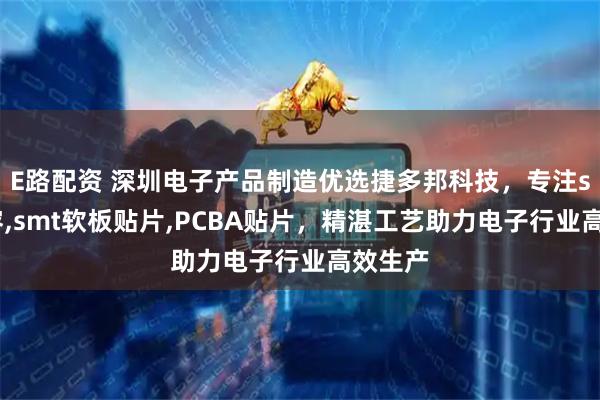 E路配资 深圳电子产品制造优选捷多邦科技，专注smt电容,smt软板贴片,PCBA贴片，精湛工艺助力电子行业高效生产