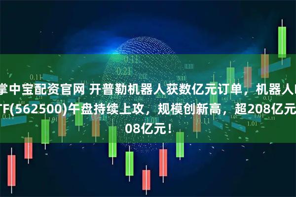 掌中宝配资官网 开普勒机器人获数亿元订单，机器人ETF(562500)午盘持续上攻，规模创新高，超208亿元！