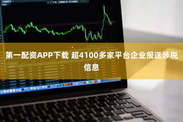 第一配资APP下载 超4100多家平台企业报送涉税信息
