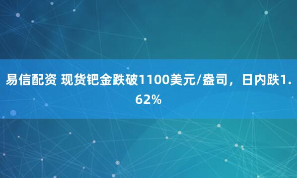 易信配资 现货钯金跌破1100美元/盎司，日内跌1.62%