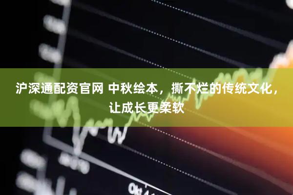 沪深通配资官网 中秋绘本，撕不烂的传统文化，让成长更柔软
