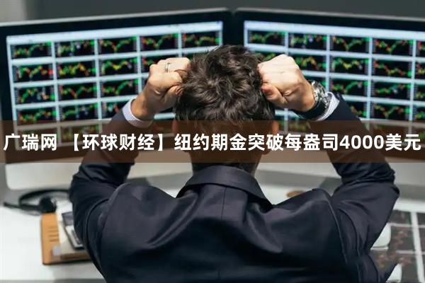 广瑞网 【环球财经】纽约期金突破每盎司4000美元