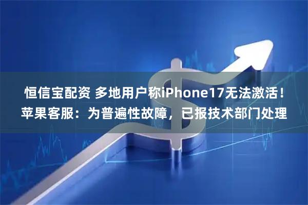恒信宝配资 多地用户称iPhone17无法激活！苹果客服：为普遍性故障，已报技术部门处理