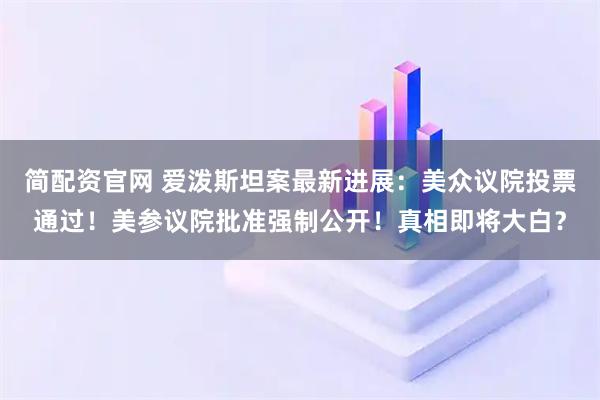 简配资官网 爱泼斯坦案最新进展：美众议院投票通过！美参议院批准强制公开！真相即将大白？