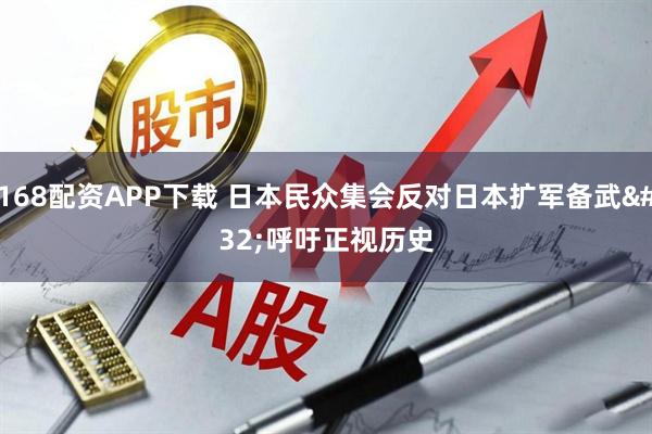 168配资APP下载 日本民众集会反对日本扩军备武 呼吁正视历史