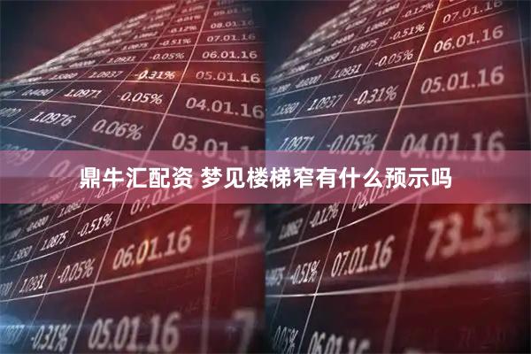 鼎牛汇配资 梦见楼梯窄有什么预示吗