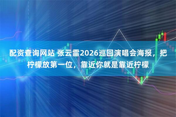 配资查询网站 张云雷2026巡回演唱会海报，把柠檬放第一位，靠近你就是靠近柠檬