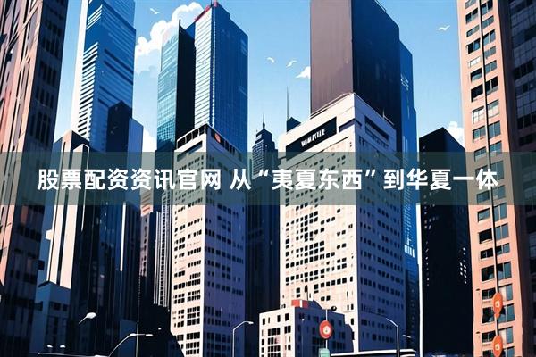 股票配资资讯官网 从“夷夏东西”到华夏一体
