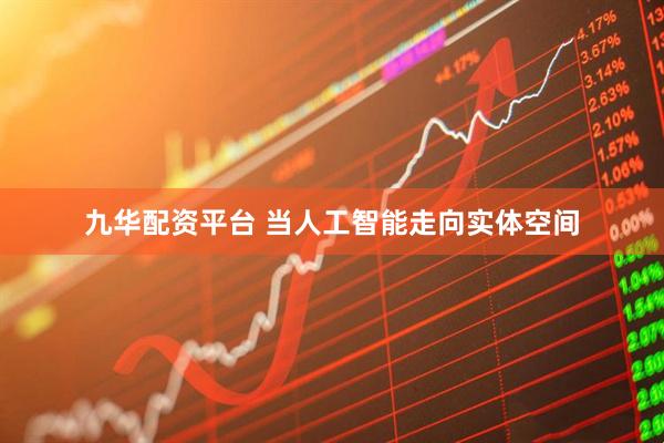 九华配资平台 当人工智能走向实体空间