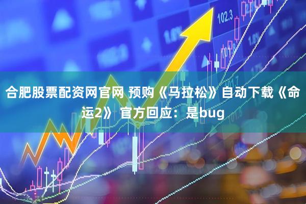 合肥股票配资网官网 预购《马拉松》自动下载《命运2》 官方回应：是bug