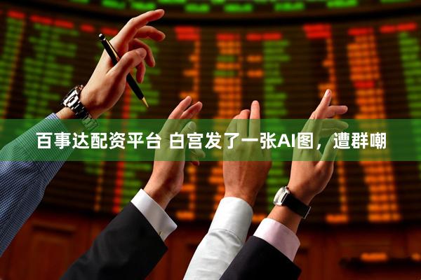 百事达配资平台 白宫发了一张AI图，遭群嘲
