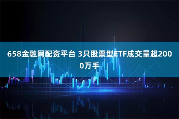 658金融网配资平台 3只股票型ETF成交量超2000万手