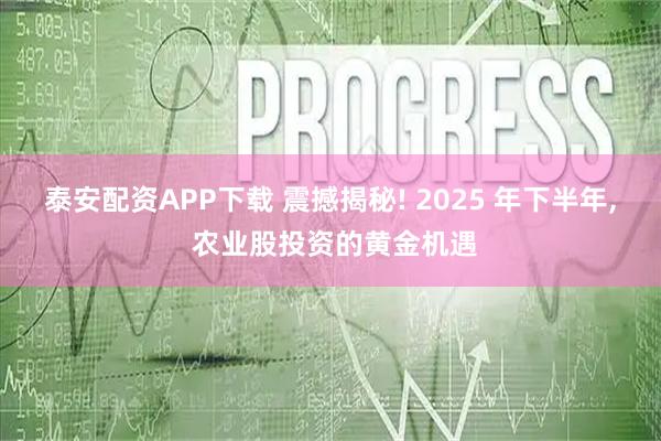泰安配资APP下载 震撼揭秘! 2025 年下半年, 农业股投资的黄金机遇