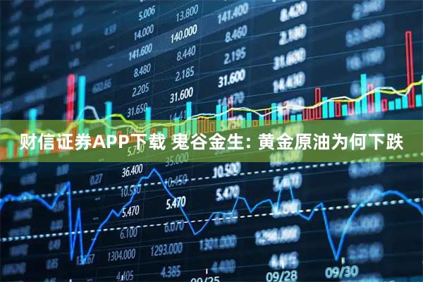 财信证券APP下载 鬼谷金生: 黄金原油为何下跌