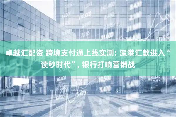 卓越汇配资 跨境支付通上线实测: 深港汇款进入“读秒时代”, 银行打响营销战