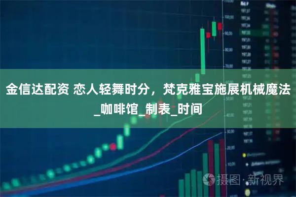金信达配资 恋人轻舞时分，梵克雅宝施展机械魔法_咖啡馆_制表_时间