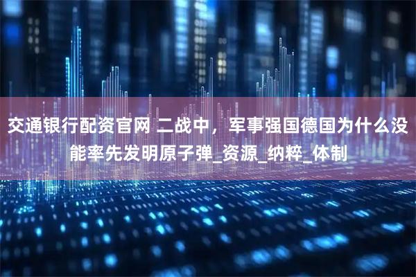 交通银行配资官网 二战中，军事强国德国为什么没能率先发明原子弹_资源_纳粹_体制
