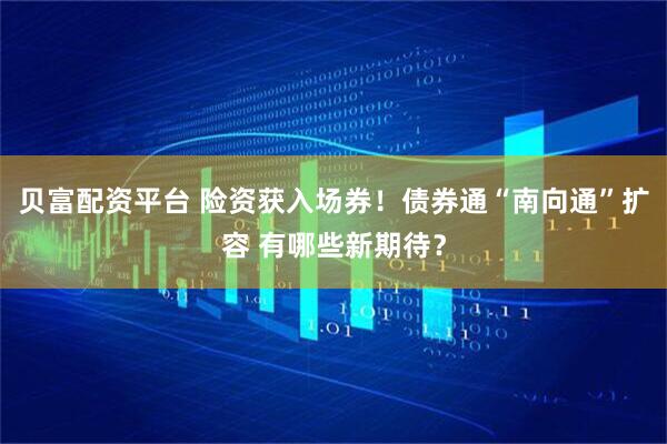 贝富配资平台 险资获入场券！债券通“南向通”扩容 有哪些新期待？
