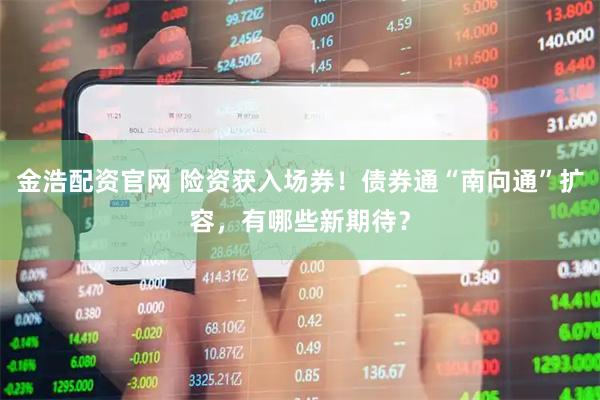 金浩配资官网 险资获入场券！债券通“南向通”扩容，有哪些新期待？