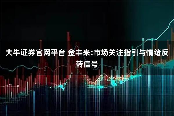 大牛证券官网平台 金丰来:市场关注指引与情绪反转信号