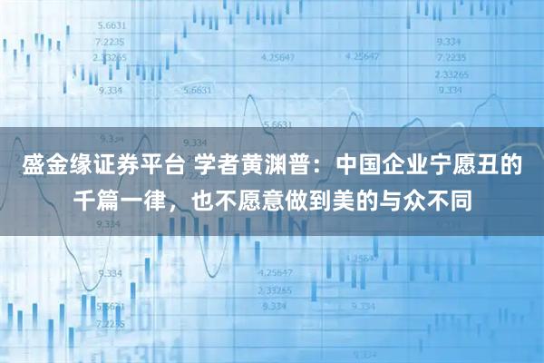 盛金缘证券平台 学者黄渊普：中国企业宁愿丑的千篇一律，也不愿意做到美的与众不同