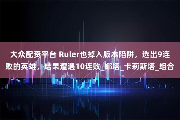 大众配资平台 Ruler也掉入版本陷阱，选出9连败的英雄，结果遭遇10连败_娜塔_卡莉斯塔_组合