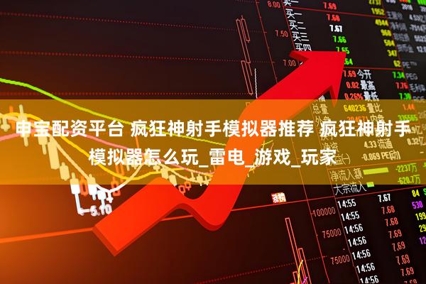 申宝配资平台 疯狂神射手模拟器推荐 疯狂神射手模拟器怎么玩_雷电_游戏_玩家