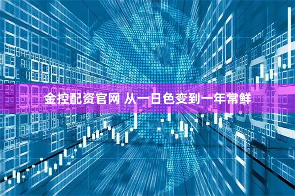 金控配资官网 从一日色变到一年常鲜