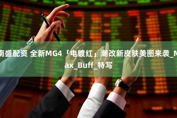 南盛配资 全新MG4「电镀红」潮改新皮肤美图来袭_Max_Buff_特写