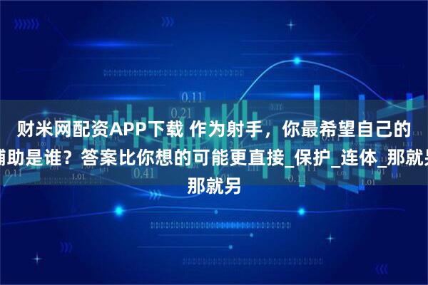 财米网配资APP下载 作为射手，你最希望自己的辅助是谁？答案比你想的可能更直接_保护_连体_那就另