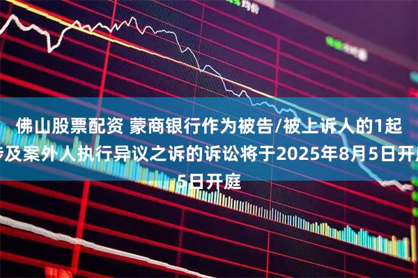 佛山股票配资 蒙商银行作为被告/被上诉人的1起涉及案外人执行异议之诉的诉讼将于2025年8月5日开庭