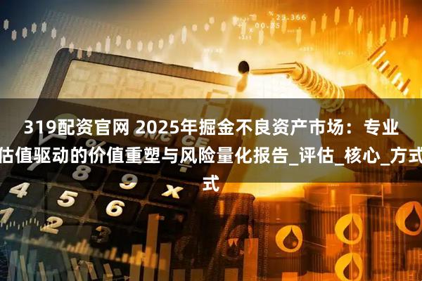 319配资官网 2025年掘金不良资产市场：专业估值驱动的价值重塑与风险量化报告_评估_核心_方式