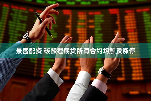 景盛配资 碳酸锂期货所有合约均触及涨停