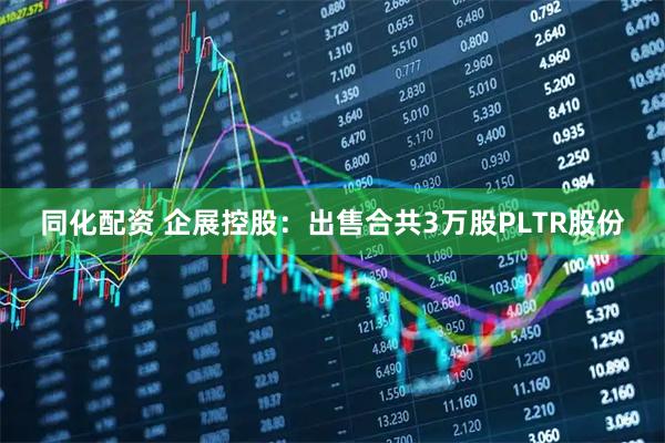 同化配资 企展控股：出售合共3万股PLTR股份