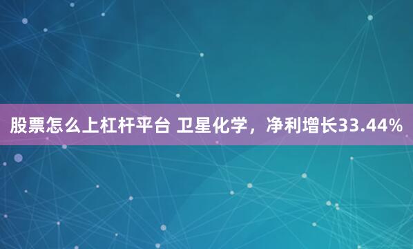 股票怎么上杠杆平台 卫星化学，净利增长33.44%