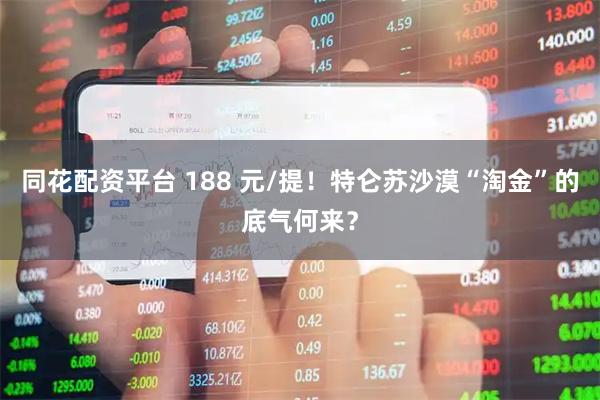 同花配资平台 188 元/提！特仑苏沙漠“淘金”的底气何来？