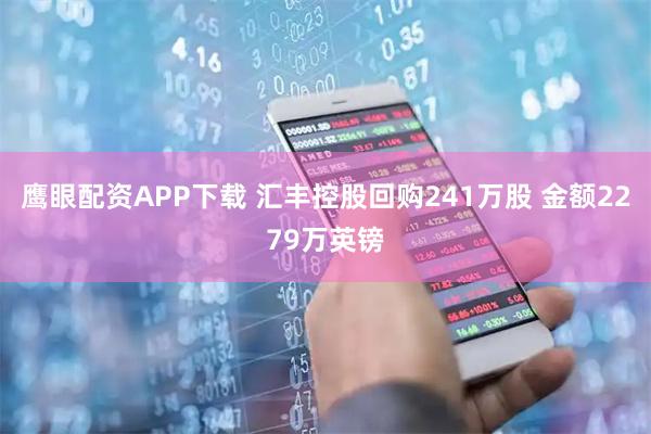 鹰眼配资APP下载 汇丰控股回购241万股 金额2279万英镑