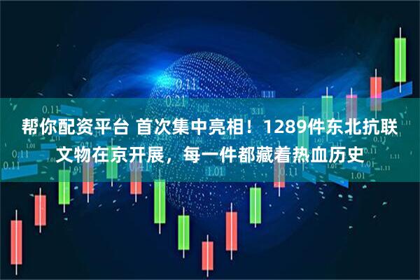 帮你配资平台 首次集中亮相！1289件东北抗联文物在京开展，每一件都藏着热血历史