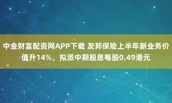 中金财富配资网APP下载 友邦保险上半年新业务价值升14%，拟派中期股息每股0.49港元