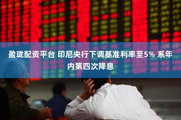 盈珑配资平台 印尼央行下调基准利率至5% 系年内第四次降息
