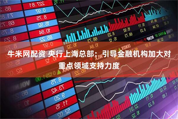 牛米网配资 央行上海总部：引导金融机构加大对重点领域支持力度