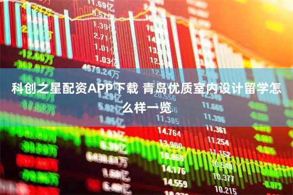 科创之星配资APP下载 青岛优质室内设计留学怎么样一览
