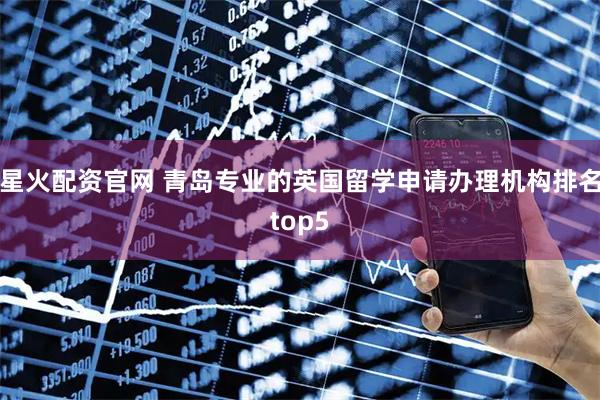 星火配资官网 青岛专业的英国留学申请办理机构排名top5