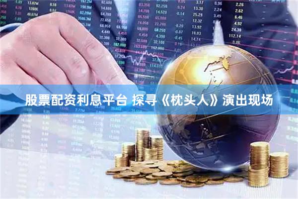 股票配资利息平台 探寻《枕头人》演出现场