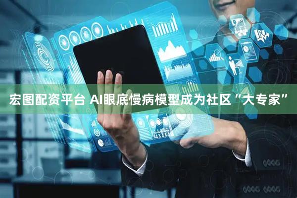 宏图配资平台 AI眼底慢病模型成为社区“大专家”