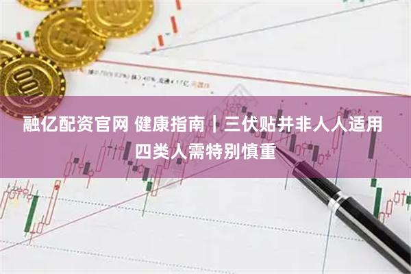 融亿配资官网 健康指南｜三伏贴并非人人适用 四类人需特别慎重